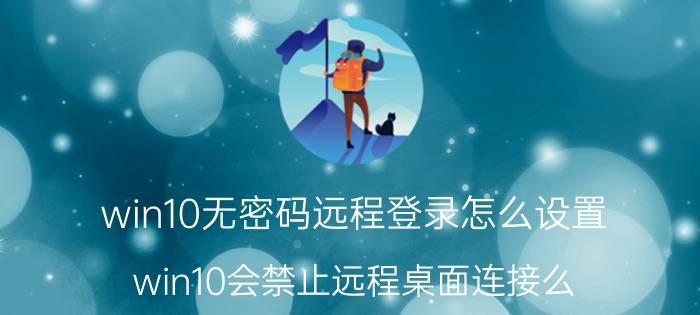 win10无密码远程登录怎么设置 win10会禁止远程桌面连接么？